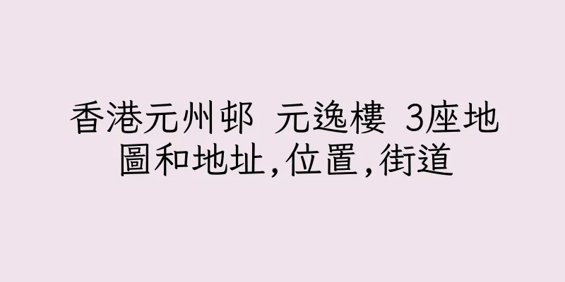 香港元州邨 元逸樓 3座地圖和地址,位置,街道