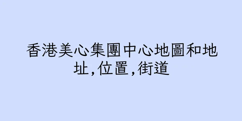 香港美心集團中心地圖和地址,位置,街道