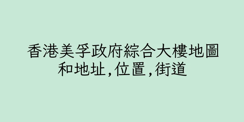 香港美孚政府綜合大樓地圖和地址,位置,街道