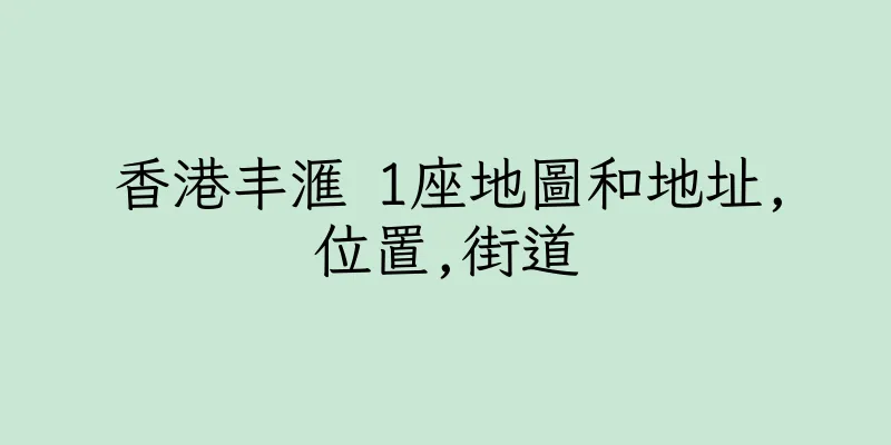 香港丰滙 1座地圖和地址,位置,街道