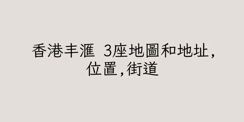 香港丰滙 3座地圖和地址,位置,街道