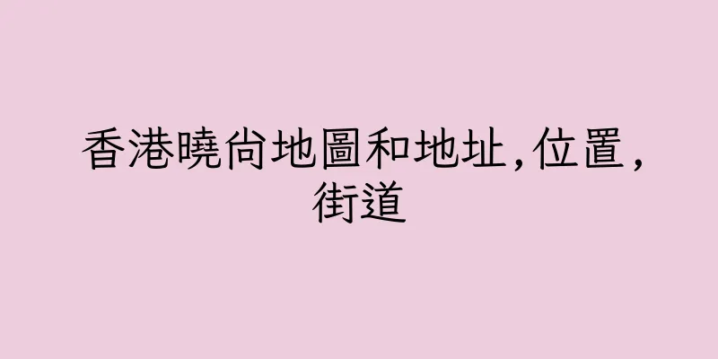 香港曉尚地圖和地址,位置,街道