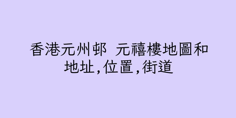 香港元州邨 元禧樓地圖和地址,位置,街道