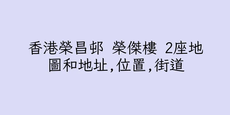 香港榮昌邨 榮傑樓 2座地圖和地址,位置,街道