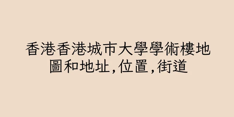 香港香港城市大學學術樓地圖和地址,位置,街道