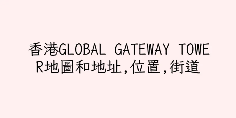 香港GLOBAL GATEWAY TOWER地圖和地址,位置,街道