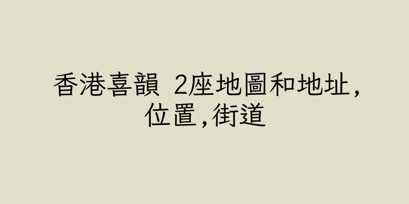 香港喜韻 2座地圖和地址,位置,街道