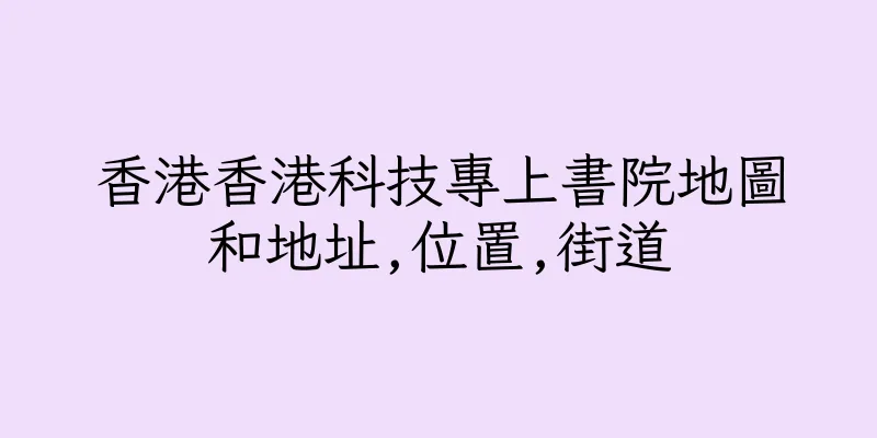 香港香港科技專上書院地圖和地址,位置,街道
