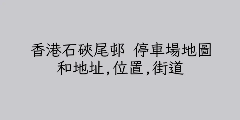 香港石硤尾邨 停車場地圖和地址,位置,街道