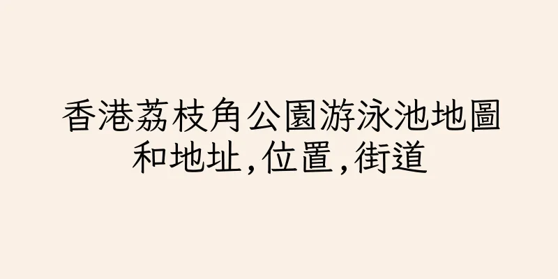 香港荔枝角公園游泳池地圖和地址,位置,街道