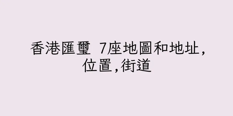 香港匯璽 7座地圖和地址,位置,街道