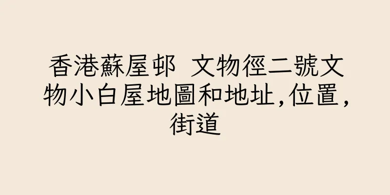 香港蘇屋邨 文物徑二號文物小白屋地圖和地址,位置,街道
