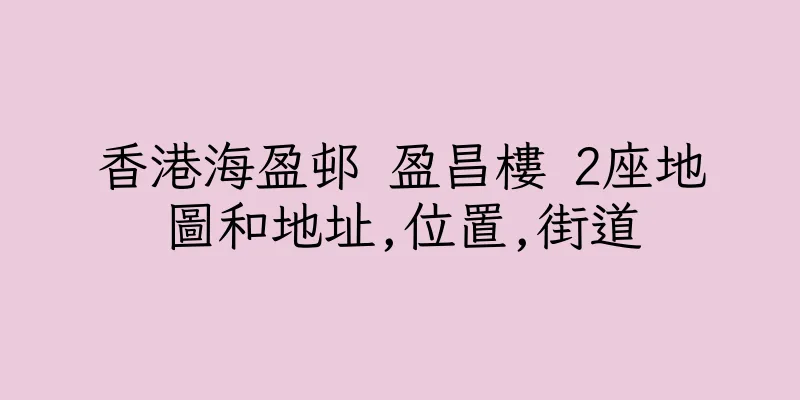 香港海盈邨 盈昌樓 2座地圖和地址,位置,街道