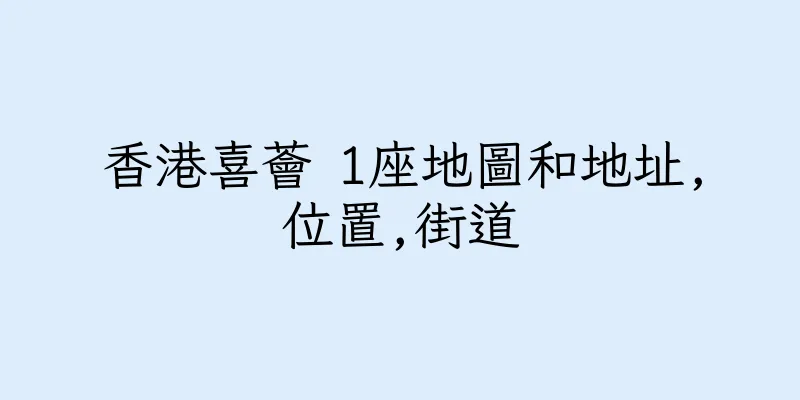 香港喜薈 1座地圖和地址,位置,街道