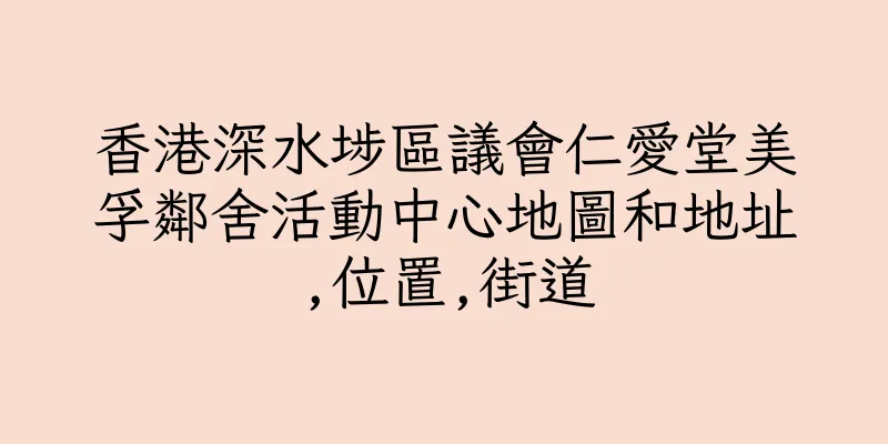 香港深水埗區議會仁愛堂美孚鄰舍活動中心地圖和地址,位置,街道