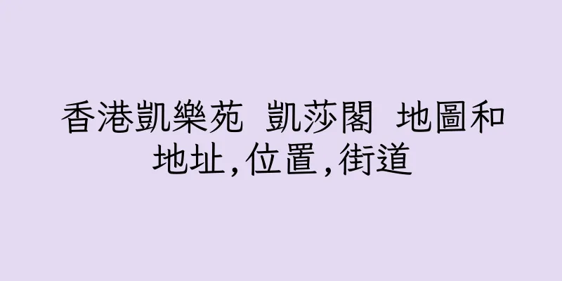 香港凱樂苑 凱莎閣 地圖和地址,位置,街道