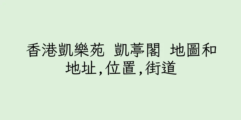 香港凱樂苑 凱葶閣 地圖和地址,位置,街道