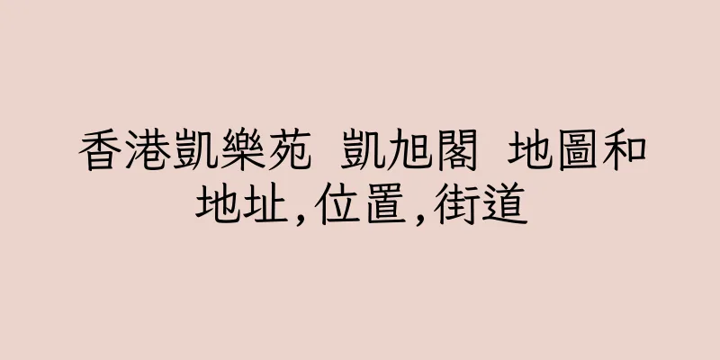 香港凱樂苑 凱旭閣 地圖和地址,位置,街道
