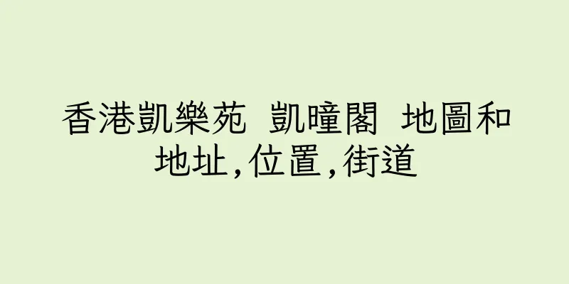 香港凱樂苑 凱曈閣 地圖和地址,位置,街道