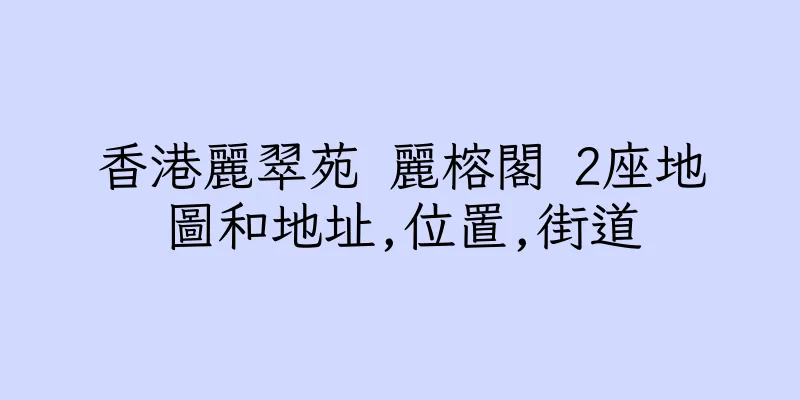 香港麗翠苑 麗榕閣 2座地圖和地址,位置,街道