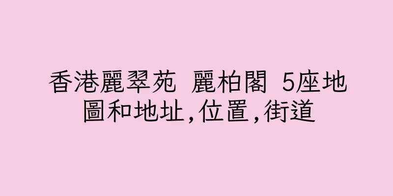 香港麗翠苑 麗柏閣 5座地圖和地址,位置,街道