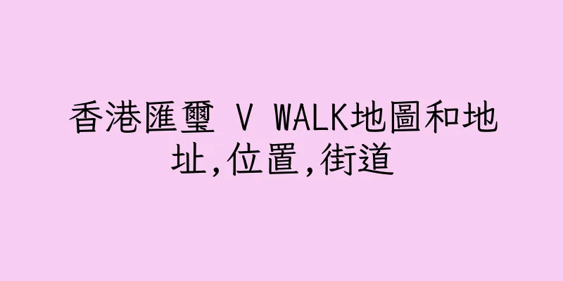 香港匯璽 V WALK地圖和地址,位置,街道