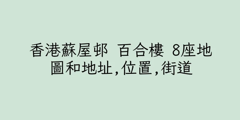 香港蘇屋邨 百合樓 8座地圖和地址,位置,街道