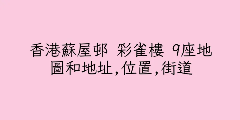 香港蘇屋邨 彩雀樓 9座地圖和地址,位置,街道