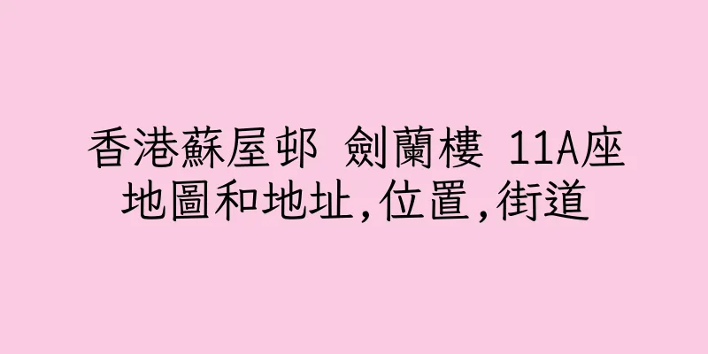 香港蘇屋邨 劍蘭樓 11A座地圖和地址,位置,街道