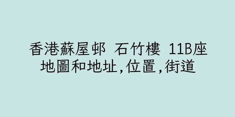 香港蘇屋邨 石竹樓 11B座地圖和地址,位置,街道