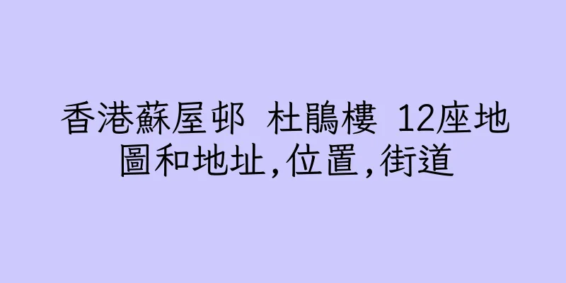 香港蘇屋邨 杜鵑樓 12座地圖和地址,位置,街道