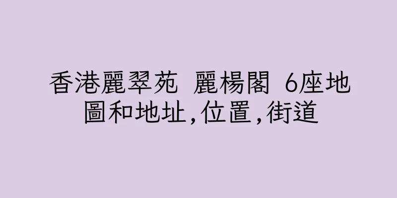 香港麗翠苑 麗楊閣 6座地圖和地址,位置,街道