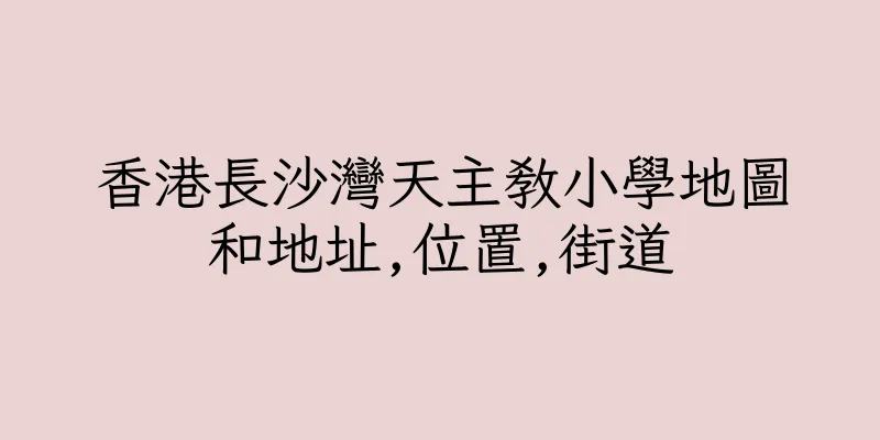 香港長沙灣天主教小學地圖和地址,位置,街道