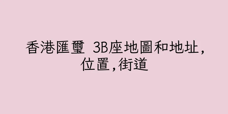香港匯璽 3B座地圖和地址,位置,街道