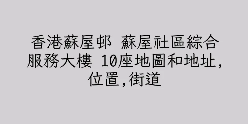 香港蘇屋邨 蘇屋社區綜合服務大樓 10座地圖和地址,位置,街道