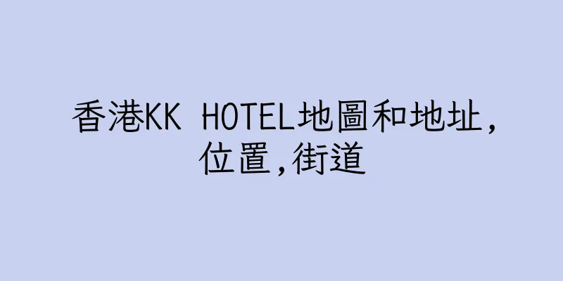 香港KK HOTEL地圖和地址,位置,街道
