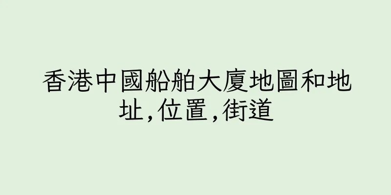 香港中國船舶大廈地圖和地址,位置,街道