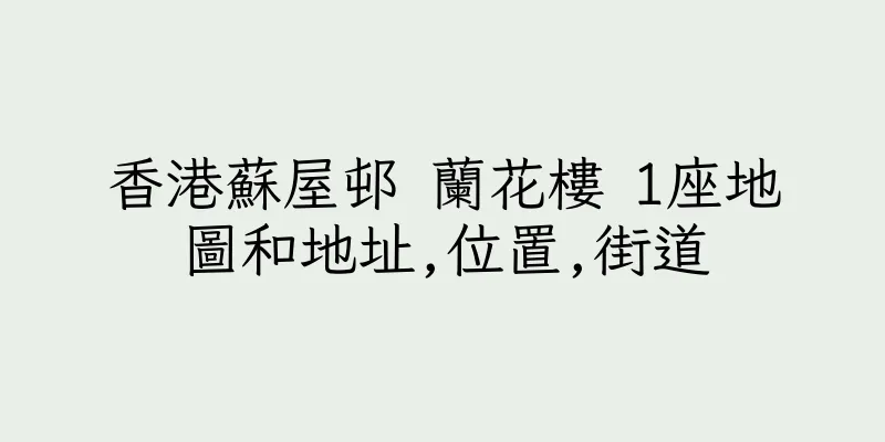 香港蘇屋邨 蘭花樓 1座地圖和地址,位置,街道