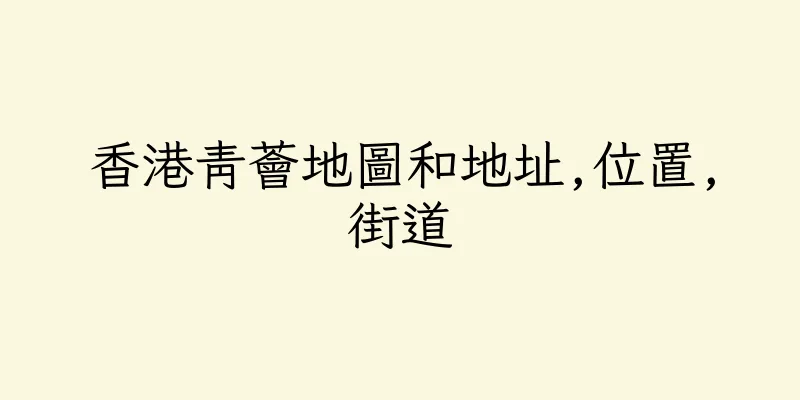 香港青薈地圖和地址,位置,街道