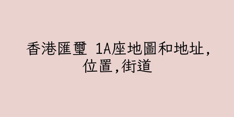 香港匯璽 1A座地圖和地址,位置,街道