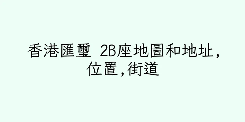 香港匯璽 2B座地圖和地址,位置,街道
