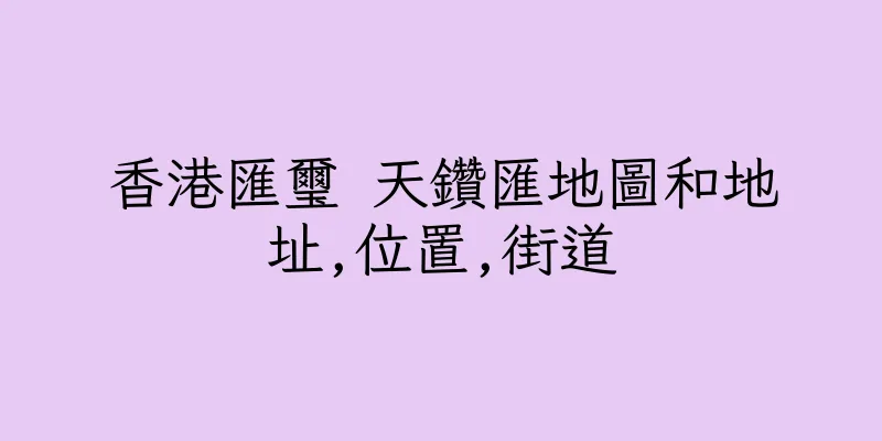 香港匯璽 天鑽匯地圖和地址,位置,街道