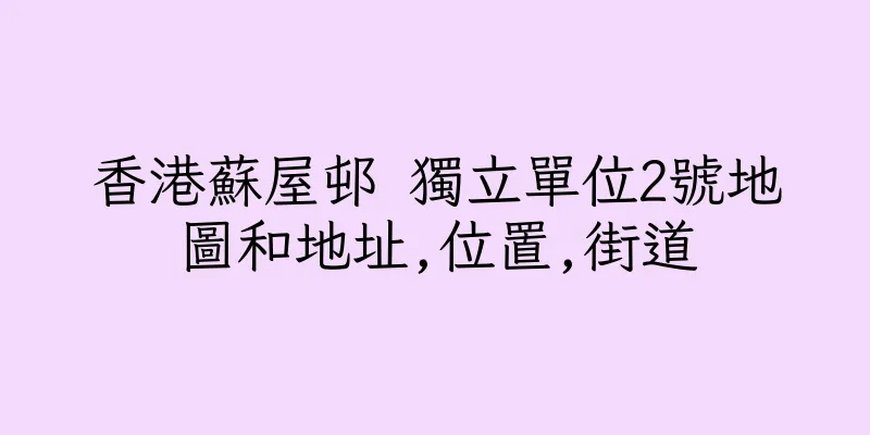 香港蘇屋邨 獨立單位2號地圖和地址,位置,街道