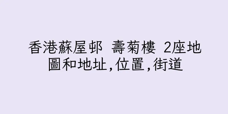 香港蘇屋邨 壽菊樓 2座地圖和地址,位置,街道