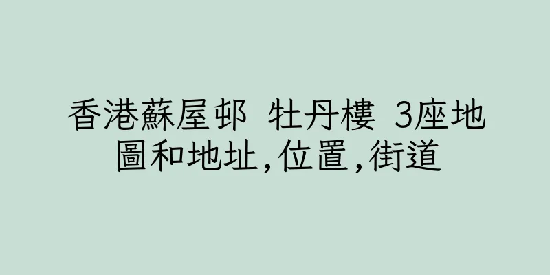 香港蘇屋邨 牡丹樓 3座地圖和地址,位置,街道