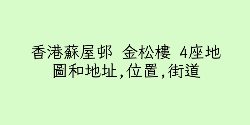 香港蘇屋邨 金松樓 4座地圖和地址,位置,街道