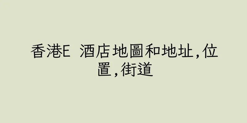 香港E 酒店地圖和地址,位置,街道