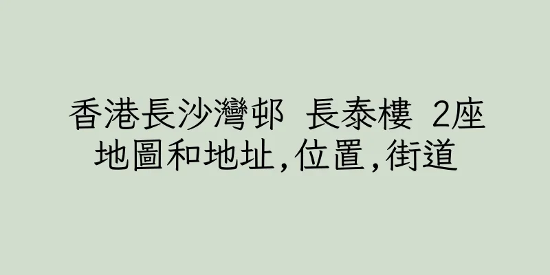 香港長沙灣邨 長泰樓 2座地圖和地址,位置,街道