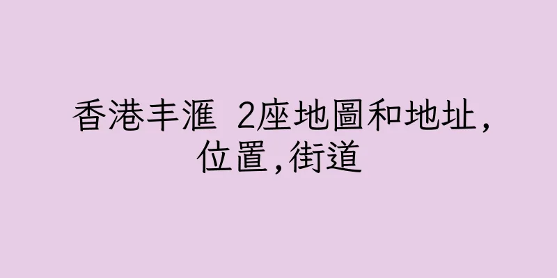 香港丰滙 2座地圖和地址,位置,街道