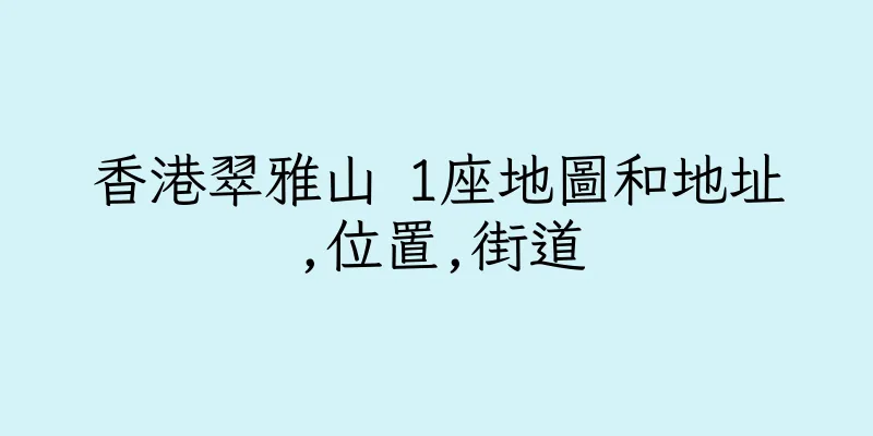 香港翠雅山 1座地圖和地址,位置,街道